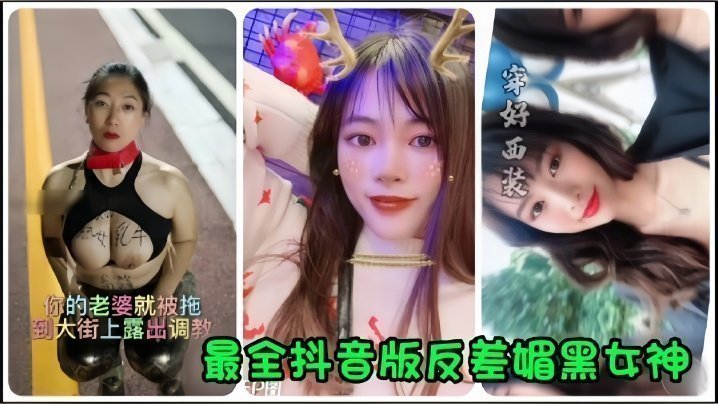 【抖音网红】全网最全抖音版反差媚黑女神流出，你的老婆就被拖到大街上露出调教！