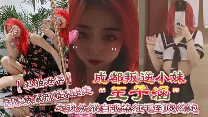 【私拍泄密】成都叛逆小妹“王子涵”因家教严而离家出走，之后放纵自我染红毛到处约炮