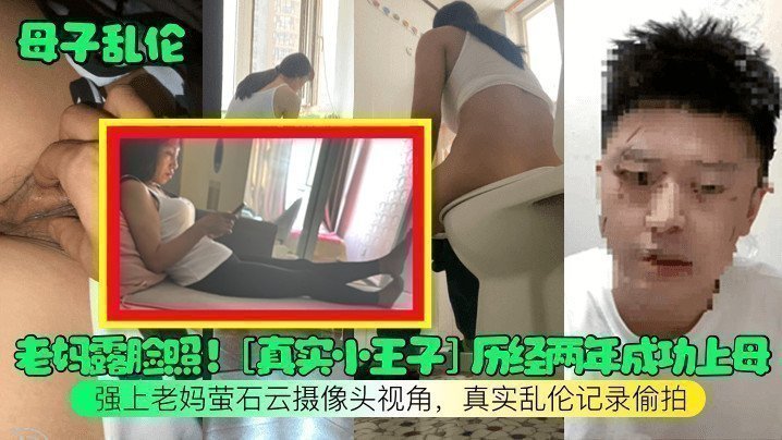 【母子乱伦】老妈露脸照！[真实小王子]历经两年成功上母，强上老妈萤石云摄像头视角，真实乱伦记录偷拍